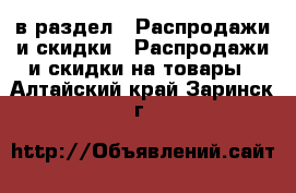  в раздел : Распродажи и скидки » Распродажи и скидки на товары . Алтайский край,Заринск г.